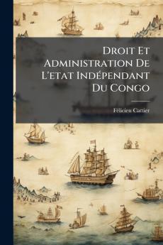 Droit Et Administration De L'etat Indépendant Du Congo