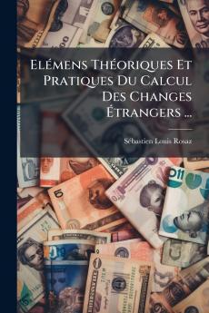 Elémens Théoriques Et Pratiques Du Calcul Des Changes Étrangers ...