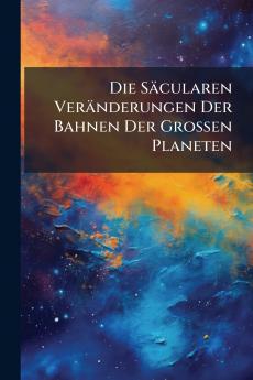 Die Säcularen Veränderungen Der Bahnen Der Grossen Planeten