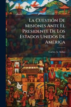 La Cuestión De Misiones Ante El Presidente De Los Estados Unidos De América