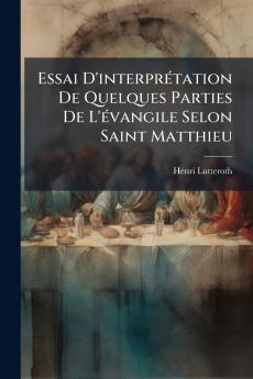 Essai D'interprétation De Quelques Parties De L'évangile Selon Saint Matthieu