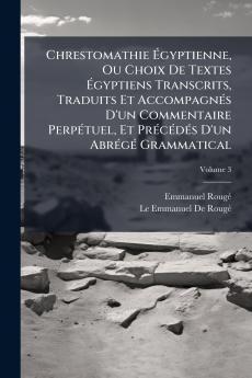 Chrestomathie Égyptienne Ou Choix De Textes Égyptiens Transcrits Traduits Et Accompagnés D'un Commentaire Perpétuel Et Précédés D'un Abrégé Grammatical; Volume 3