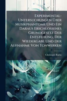 Experimental-Untersuchungen Über Musikphantome Und Ein Daraus Erschlossenes Grundgesetz Der Entstehung Der Wiedergabe Und Der Aufnahme Von Tonwerken