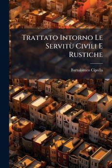 Trattato Intorno Le Servitù Civili E Rustiche
