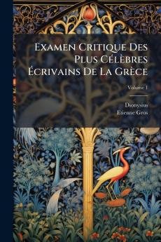 Examen Critique Des Plus Célèbres Écrivains De La Grèce; Volume 1