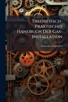 Theoretisch-Praktisches Handbuch Der Gas-Installation
