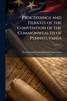 Proceedings and Debates of the Convention of the Commonwealth of Pennsylvania