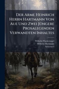 Der Arme Heinrich Herrn Hartmann Von Aue Und Zwei Jüngere Prosalegenden Verwandten Inhaltes