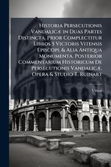 Historia Persecutionis Vandalicæ in Duas Partes Distincta. Prior Complectitur Libros 5 Victoris Vitensis Episcopi & Alia Antiqua Monumenta. Posterior Commentarium Historicum De Persecutionis Vandalicæ. Opera & Studio T. Ruinart
