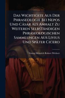Das Wichtigste Aus Der Phraseologie Bei Nepos Und Cäsar Als Anhalt Zu Weiteren Selbständigen Phraseologischen Sammlungen Aus Livius Und Später Cicero