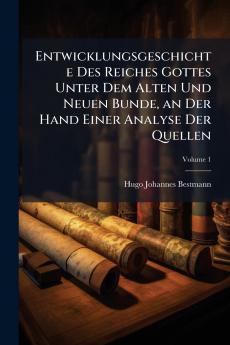 Entwicklungsgeschichte Des Reiches Gottes Unter Dem Alten Und Neuen Bunde an Der Hand Einer Analyse Der Quellen; Volume 1