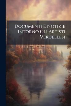 Documenti E Notizie Intorno Gli Artisti Vercellesi
