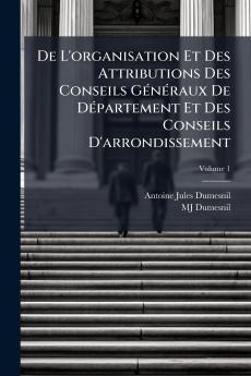 De L'organisation Et Des Attributions Des Conseils Généraux De Département Et Des Conseils D'arrondissement; Volume 1