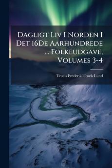 Dagligt Liv I Norden I Det 16De Aarhundrede ... Folkeudgave Volumes 3-4
