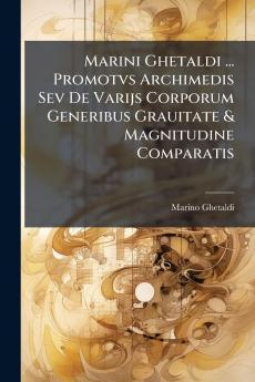 Marini Ghetaldi ... Promotvs Archimedis Sev De Varijs Corporum Generibus Grauitate & Magnitudine Comparatis