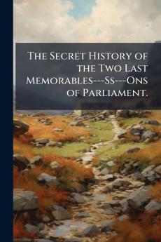 The Secret History of the Two Last Memorables---Ss---Ons of Parliament.