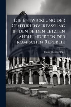 Die Entwicklung der Centurienverfassung in den beiden letzten Jahrhunderten der römischen Republik