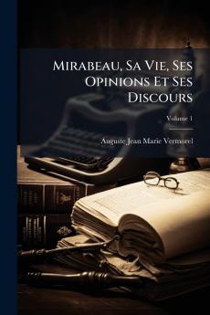 Mirabeau Sa Vie Ses Opinions Et Ses Discours; Volume 1