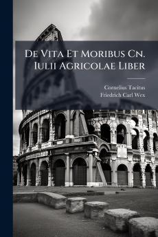 De Vita Et Moribus Cn. Iulii Agricolae Liber