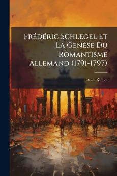 Frédéric Schlegel Et La Genèse Du Romantisme Allemand (1791-1797)