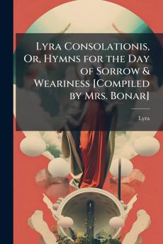 Lyra Consolationis Or Hymns for the Day of Sorrow & Weariness [Compiled by Mrs. Bonar]