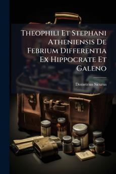 Theophili Et Stephani Atheniensis De Febrium Differentia Ex Hippocrate Et Galeno