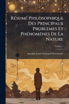 Résumé Philosophique Des Principaux Problemes Et Phénoménes De La Nature; Volume 1