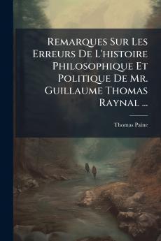 Remarques Sur Les Erreurs De L'histoire Philosophique Et Politique De Mr. Guillaume Thomas Raynal ...