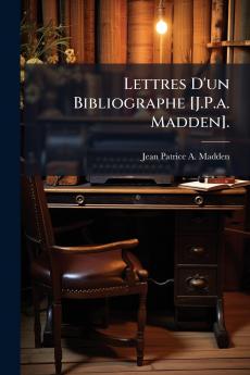 Lettres D'un Bibliographe [J.P.a. Madden].