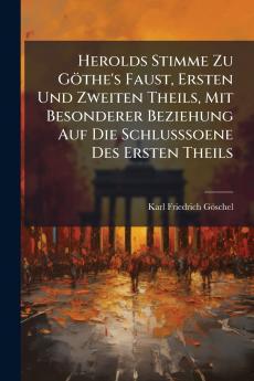 Herolds Stimme Zu Göthe's Faust Ersten Und Zweiten Theils Mit Besonderer Beziehung Auf Die Schlusssoene Des Ersten Theils