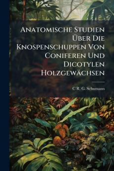 Anatomische Studien Über Die Knospenschuppen Von Coniferen Und Dicotylen Holzgewächsen
