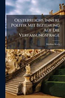Oesterreichs Innere Politik Mit Beziehung Auf Die Verfassungsfrage