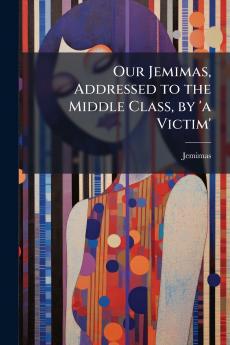 Our Jemimas Addressed to the Middle Class by 'a Victim'