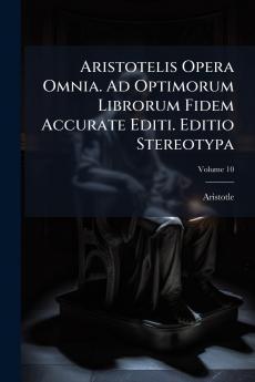Aristotelis Opera Omnia. Ad Optimorum Librorum Fidem Accurate Editi. Editio Stereotypa; Volume 10