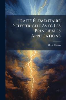 Traité Élémentaire D'électricité Avec Les Principales Applications