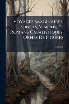 Voyages Imaginaires Songes Visions Et Romans Cabalistiques; Ornés De Figures; Volume 5