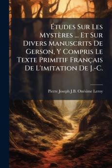 Études Sur Les Mystères ... Et Sur Divers Manuscrits De Gerson Y Compris Le Texte Primitif Français De L'imitation De J.-C.