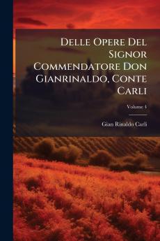 Delle Opere Del Signor Commendatore Don Gianrinaldo Conte Carli; Volume 4