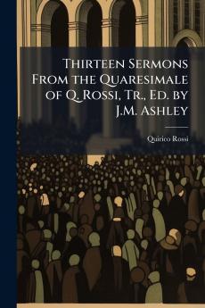 Thirteen Sermons From the Quaresimale of Q. Rossi Tr. Ed. by J.M. Ashley