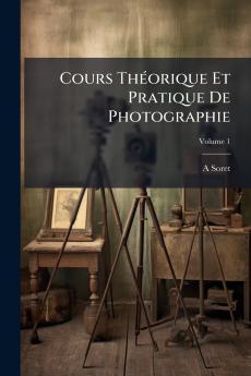 Cours Théorique Et Pratique De Photographie; Volume 1