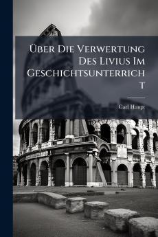 Über Die Verwertung Des Livius Im Geschichtsunterricht