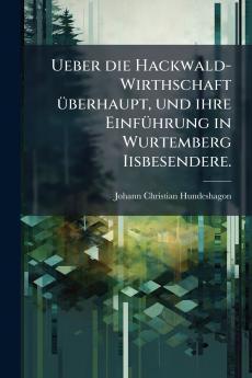 Ueber die Hackwald-Wirthschaft überhaupt und ihre Einführung in Wurtemberg Iisbesendere.