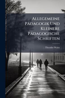 Allegemeine Pädagogik Und Kleinere Pädagogische Schriften