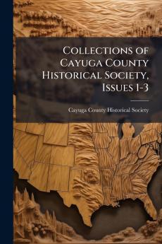 Collections of Cayuga County Historical Society Issues 1-3