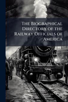 The Biographical Directory of the Railway Officials of America