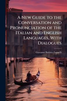 A New Guide to the Conversation and Pronunciation of the Italian and English Languages With Dialogues