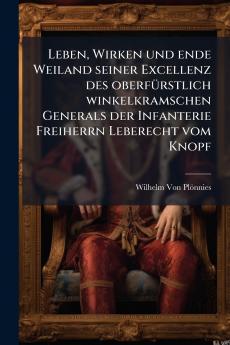 Leben Wirken und ende Weiland seiner Excellenz des oberfürstlich winkelkramschen Generals der Infanterie Freiherrn Leberecht vom Knopf