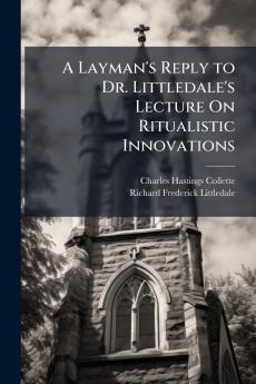 A Layman's Reply to Dr. Littledale's Lecture On Ritualistic Innovations