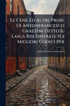 Le Cene Ed Altre Prose Di Antonfrancesco Grazzini Detto Il Lasca Riscontrate Sui Migliori Codici Per