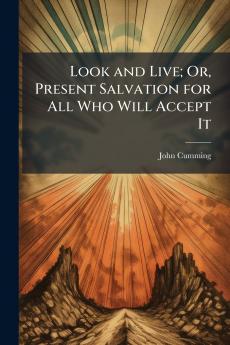 Look and Live; Or Present Salvation for All Who Will Accept It